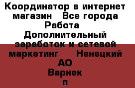 Координатор в интернет-магазин - Все города Работа » Дополнительный заработок и сетевой маркетинг   . Ненецкий АО,Варнек п.